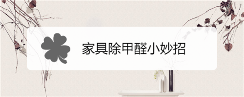 家俱甲醛怎么去除-家俱甲醛怎么去除小妙招